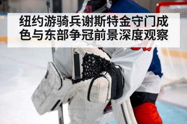 纽约游骑兵谢斯特金守门成色与东部争冠前景深度观察 - kaiyun