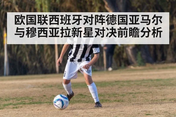 欧国联西班牙对阵德国亚马尔与穆西亚拉新星对决前瞻分析（kaiyun）