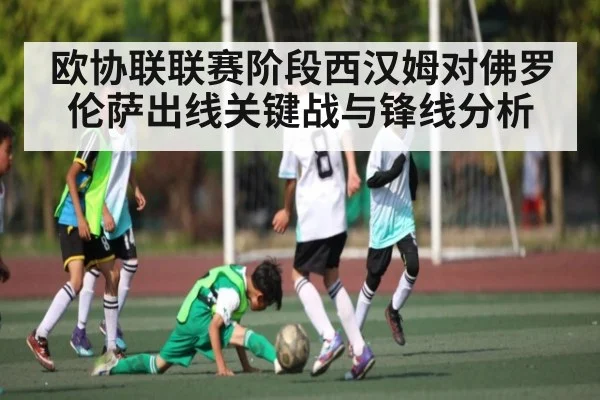 欧协联联赛阶段西汉姆对佛罗伦萨出线关键战与锋线分析（kaiyun）